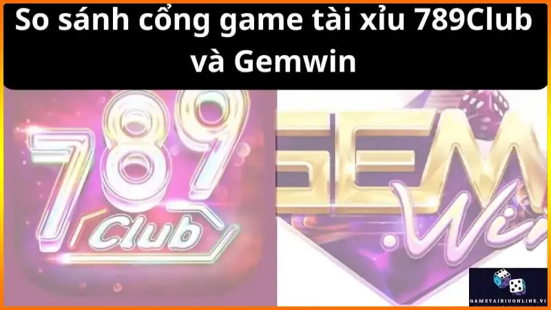 So sánh cổng game tài xỉu 789Club và Gemwin
