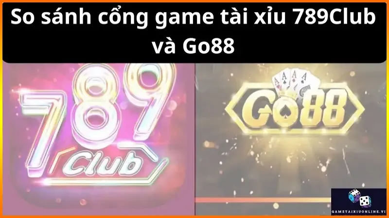 So sánh cổng game tài xỉu 789Club và Go88