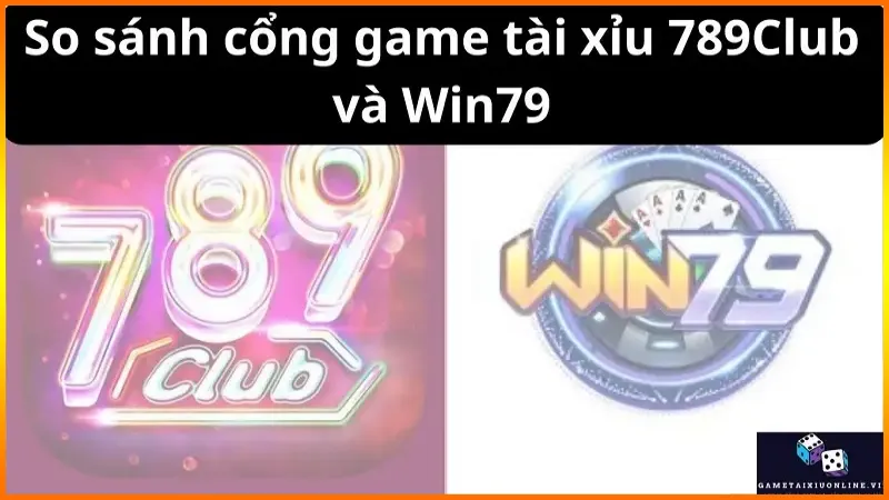 So sánh cổng game tài xỉu 789Club và Win79